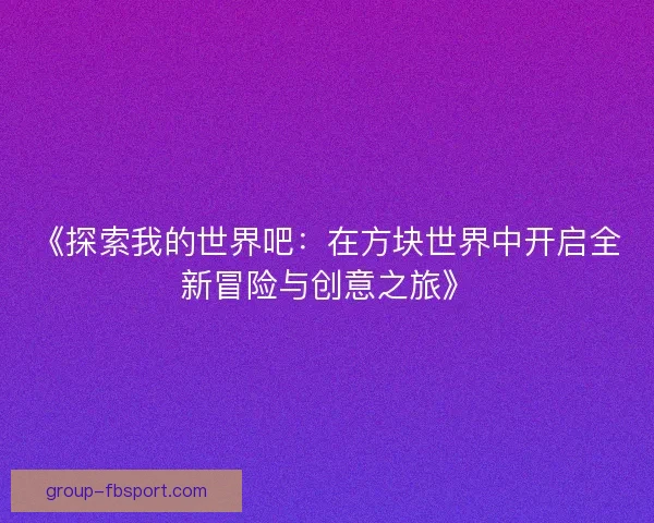 《探索我的世界吧：在方块世界中开启全新冒险与创意之旅》