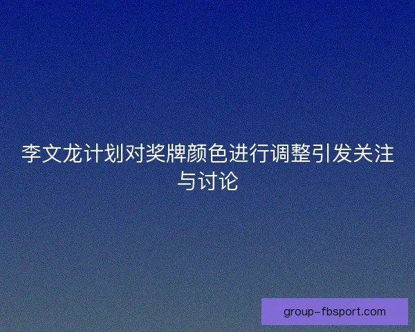 李文龙计划对奖牌颜色进行调整引发关注与讨论